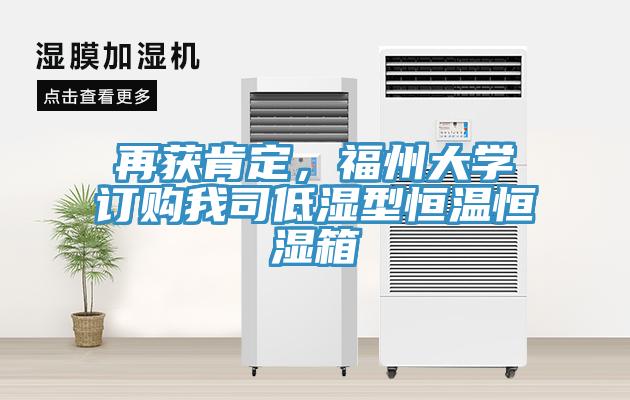 再獲肯定，福州大學(xué)訂購(gòu)我司低濕型恒溫恒濕箱