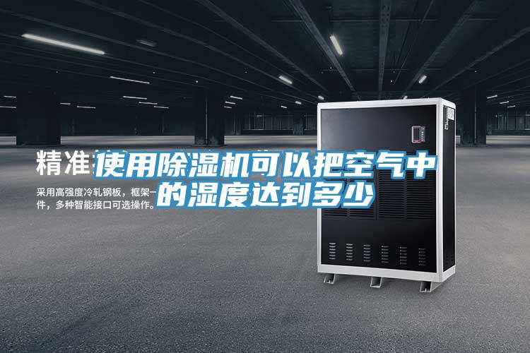 使用除濕機(jī)可以把空氣中的濕度達(dá)到多少