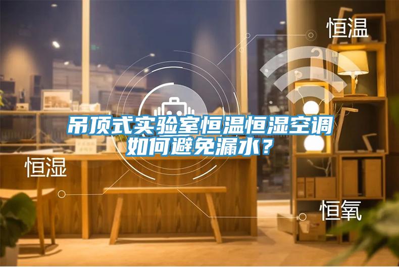 吊頂式實(shí)驗(yàn)室恒溫恒濕空調(diào)如何避免漏水？