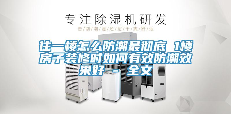住一樓怎么防潮最徹底 1樓房子裝修時(shí)如何有效防潮效果好 - 全文