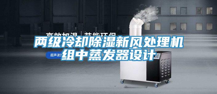 兩級冷卻除濕新風(fēng)處理機組中蒸發(fā)器設(shè)計
