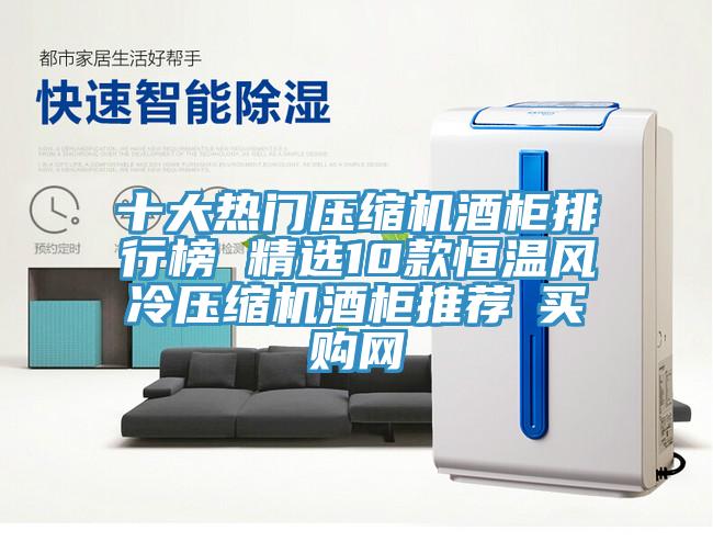 十大熱門壓縮機酒柜排行榜 精選10款恒溫風冷壓縮機酒柜推薦→買購網(wǎng)