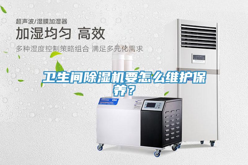 衛(wèi)生間除濕機(jī)要怎么維護(hù)保養(yǎng)？