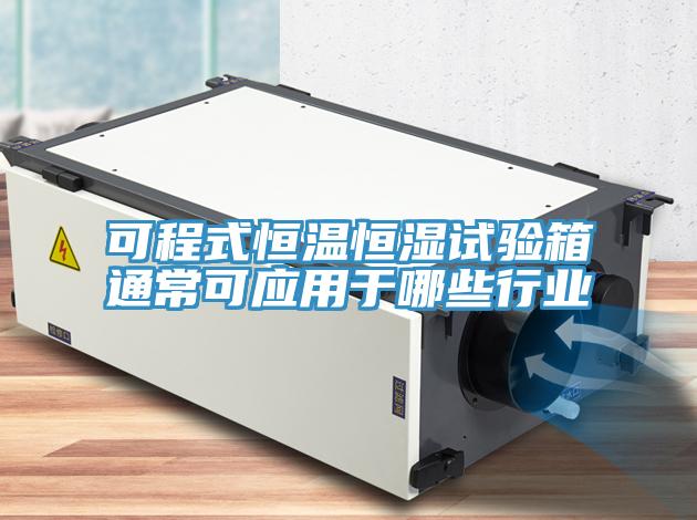 可程式恒溫恒濕試驗箱通?？蓱?yīng)用于哪些行業(yè)