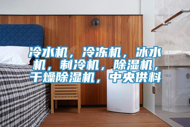 冷水機(jī)，冷凍機(jī)，冰水機(jī)，制冷機(jī)，除濕機(jī)，干燥除濕機(jī)，中央供料