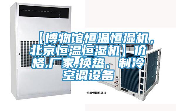 【博物館恒溫恒濕機，北京恒溫恒濕機】價格,廠家,換熱、制冷空調(diào)設備