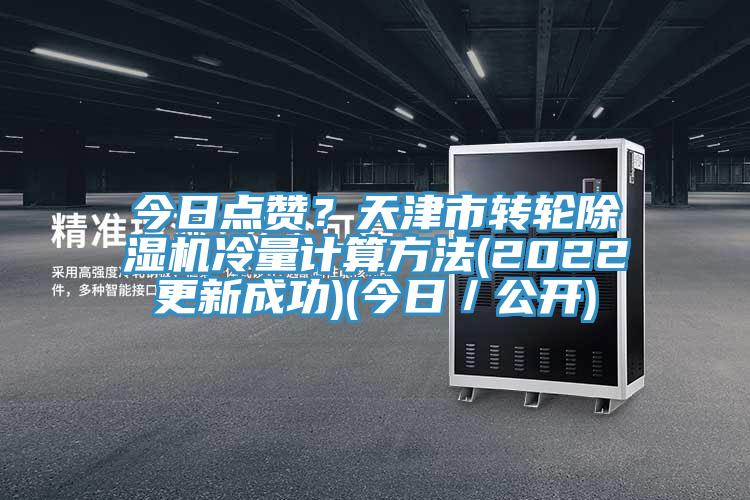 今日點(diǎn)贊？天津市轉(zhuǎn)輪除濕機(jī)冷量計(jì)算方法(2022更新成功)(今日／公開(kāi))