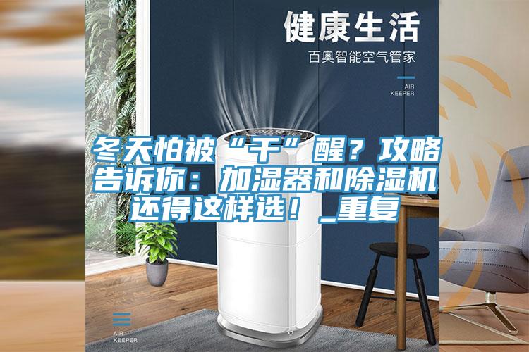 冬天怕被“干”醒？攻略告訴你：加濕器和除濕機(jī)還得這樣選！_重復(fù)