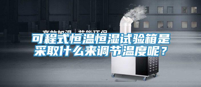 可程式恒溫恒濕試驗箱是采取什么來調節(jié)溫度呢？