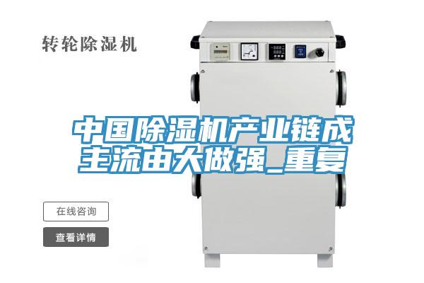 中國(guó)除濕機(jī)產(chǎn)業(yè)鏈成主流由大做強(qiáng)_重復(fù)