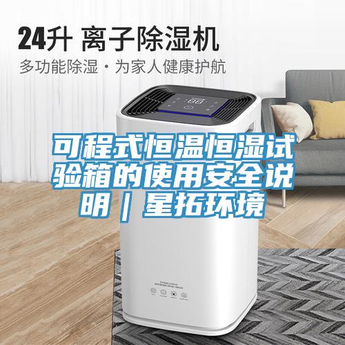 可程式恒溫恒濕試驗(yàn)箱的使用安全說(shuō)明｜星拓環(huán)境