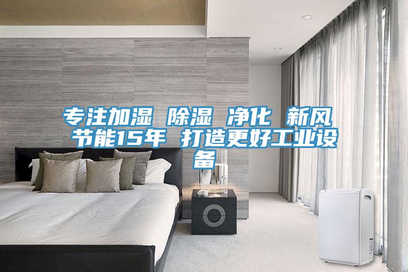 專注加濕 除濕 凈化 新風(fēng) 節(jié)能15年 打造更好工業(yè)設(shè)備