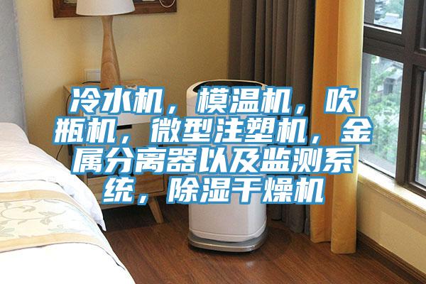 冷水機(jī)，模溫機(jī)，吹瓶機(jī)，微型注塑機(jī)，金屬分離器以及監(jiān)測系統(tǒng)，除濕干燥機(jī)