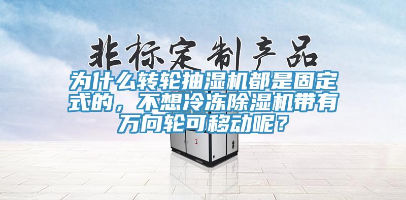 為什么轉(zhuǎn)輪抽濕機都是固定式的，不想冷凍除濕機帶有萬向輪可移動呢？