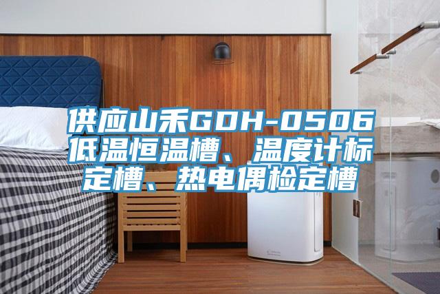 供應(yīng)山禾GDH-0506低溫恒溫槽、溫度計(jì)標(biāo)定槽、熱電偶檢定槽