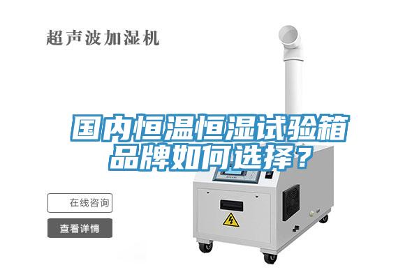 國內(nèi)恒溫恒濕試驗箱品牌如何選擇？