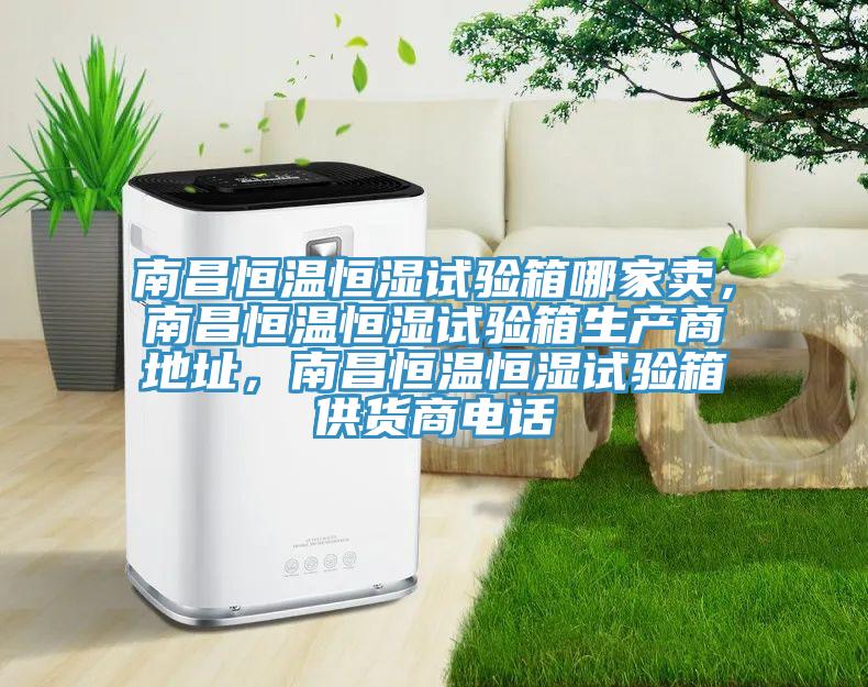 南昌恒溫恒濕試驗(yàn)箱哪家賣，南昌恒溫恒濕試驗(yàn)箱生產(chǎn)商地址，南昌恒溫恒濕試驗(yàn)箱供貨商電話