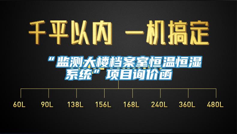 “監(jiān)測(cè)大樓檔案室恒溫恒濕系統(tǒng)”項(xiàng)目詢價(jià)函