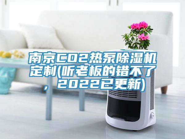 南京CO2熱泵除濕機(jī)定制(聽(tīng)老板的錯(cuò)不了，2022已更新)