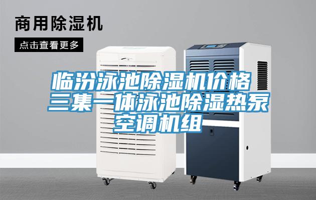 臨汾泳池除濕機(jī)價格 三集一體泳池除濕熱泵空調(diào)機(jī)組