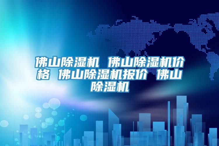 佛山除濕機 佛山除濕機價格 佛山除濕機報價 佛山除濕機