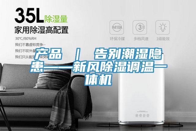 產(chǎn)品 ｜ 告別潮濕隱患——新風(fēng)除濕調(diào)溫一體機(jī)