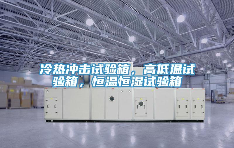 冷熱沖擊試驗箱，高低溫試驗箱，恒溫恒濕試驗箱