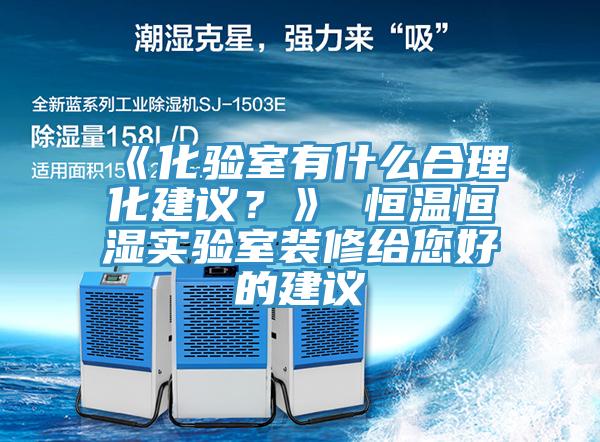 《化驗(yàn)室有什么合理化建議？》 恒溫恒濕實(shí)驗(yàn)室裝修給您好的建議