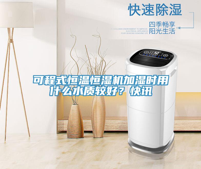 可程式恒溫恒濕機(jī)加濕時用什么水質(zhì)較好？快訊