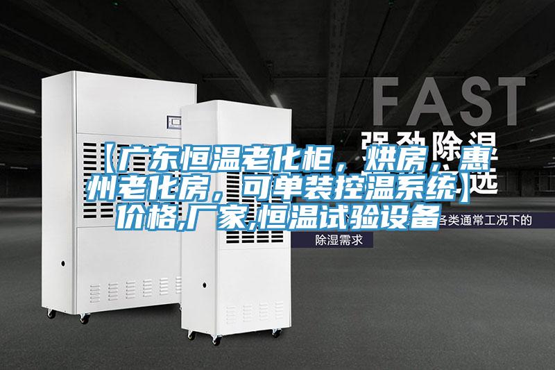 【廣東恒溫老化柜，烘房，惠州老化房，可單裝控溫系統(tǒng)】?jī)r(jià)格,廠家,恒溫試驗(yàn)設(shè)備