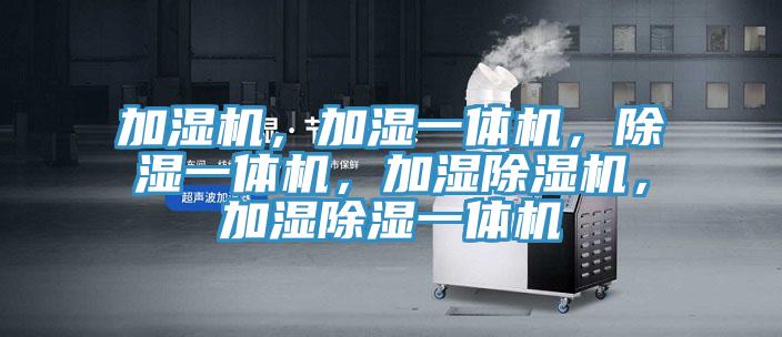 加濕機(jī)，加濕一體機(jī)，除濕一體機(jī)，加濕除濕機(jī)，加濕除濕一體機(jī)
