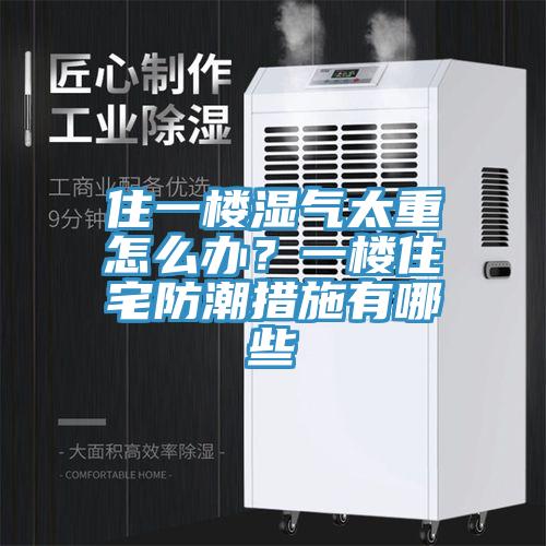 住一樓濕氣太重怎么辦？一樓住宅防潮措施有哪些