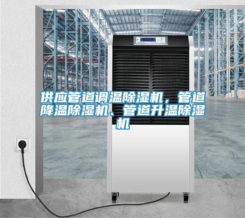 供應(yīng)管道調(diào)溫除濕機(jī)，管道降溫除濕機(jī)、管道升溫除濕機(jī)