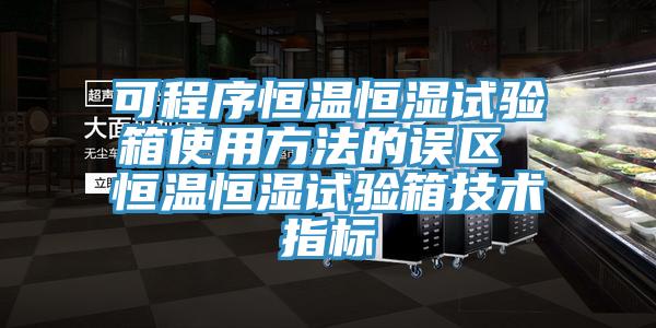 可程序恒溫恒濕試驗箱使用方法的誤區(qū) 恒溫恒濕試驗箱技術(shù)指標(biāo)