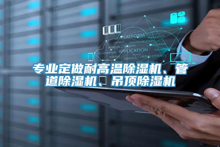 專業(yè)定做耐高溫除濕機(jī)、管道除濕機(jī)、吊頂除濕機(jī)