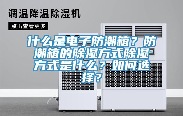 什么是電子防潮箱？防潮箱的除濕方式除濕方式是什么？如何選擇？