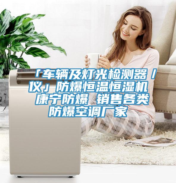 「車輛及燈光檢測器／儀」防爆恒溫恒濕機(jī) 康寧防爆 銷售各類防爆空調(diào)廠家