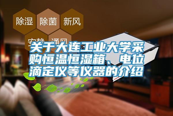 關(guān)于大連工業(yè)大學(xué)采購(gòu)恒溫恒濕箱、電位滴定儀等儀器的介紹