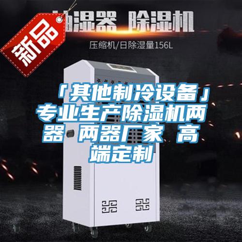 「其他制冷設(shè)備」專業(yè)生產(chǎn)除濕機(jī)兩器 兩器廠家 高端定制