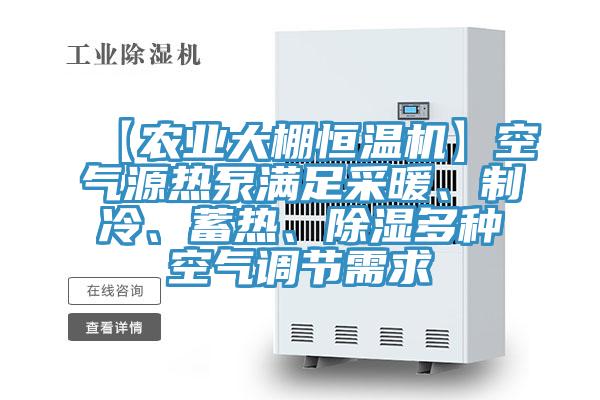 【農(nóng)業(yè)大棚恒溫機】空氣源熱泵滿足采暖、制冷、蓄熱、除濕多種空氣調(diào)節(jié)需求