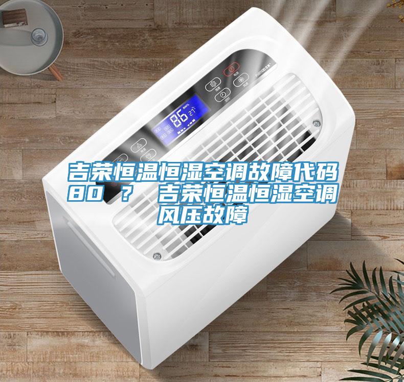 吉榮恒溫恒濕空調(diào)故障代碼80 ？ 吉榮恒溫恒濕空調(diào)風(fēng)壓故障