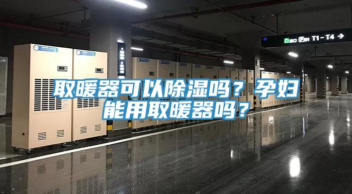 取暖器可以除濕嗎？孕婦能用取暖器嗎？