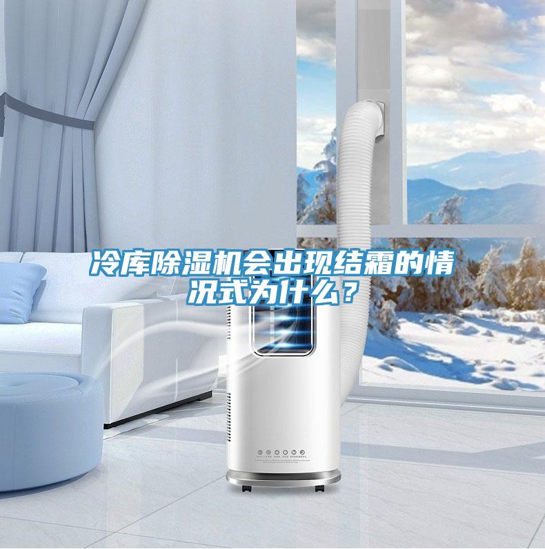 冷庫除濕機(jī)會出現(xiàn)結(jié)霜的情況式為什么？