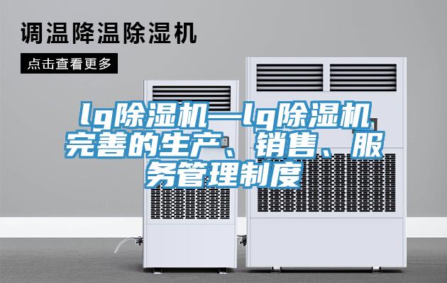 lg除濕機—lg除濕機完善的生產(chǎn)、銷售、服務(wù)管理制度
