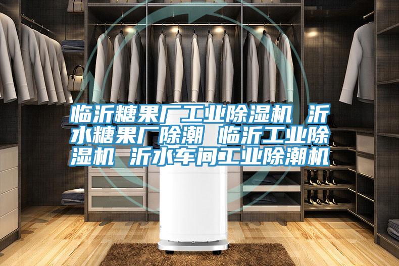 臨沂糖果廠工業(yè)除濕機(jī) 沂水糖果廠除潮 臨沂工業(yè)除濕機(jī) 沂水車間工業(yè)除潮機(jī)