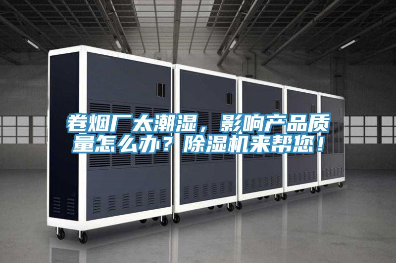 卷煙廠太潮濕，影響產(chǎn)品質(zhì)量怎么辦？除濕機來幫您！