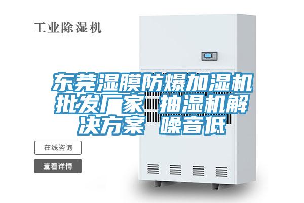 東莞濕膜防爆加濕機(jī)批發(fā)廠家 抽濕機(jī)解決方案 噪音低