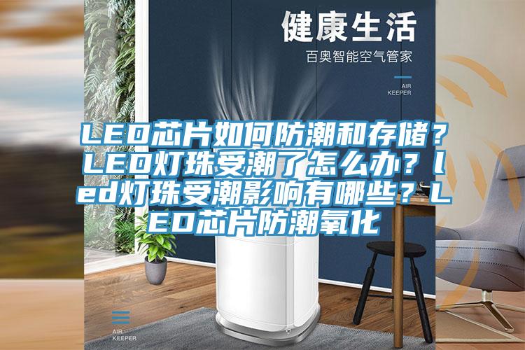 LED芯片如何防潮和存儲？LED燈珠受潮了怎么辦？led燈珠受潮影響有哪些？LED芯片防潮氧化