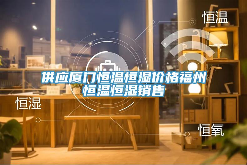 供應廈門恒溫恒濕價格福州恒溫恒濕銷售