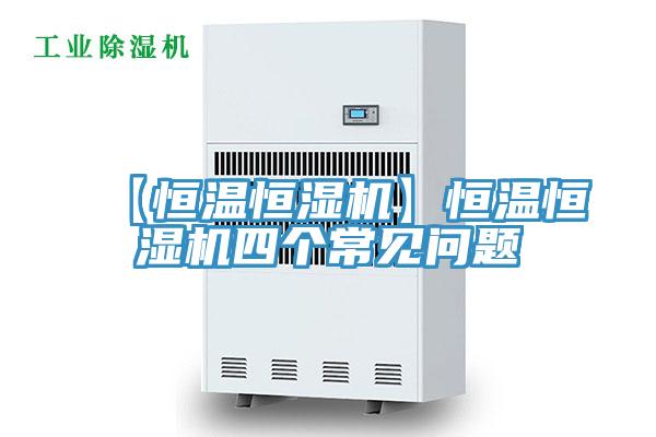 【恒溫恒濕機(jī)】恒溫恒濕機(jī)四個(gè)常見問題